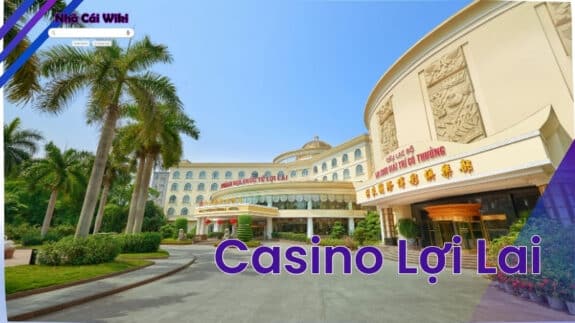 Casino Lợi Lai - Sòng bạc đẳng cấp Hoàng Gia