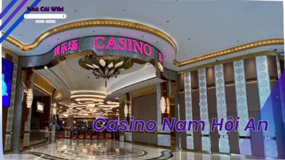 Casino Nam Hội An - Thế giới giải trí hoàn hảo tại Miền Trung